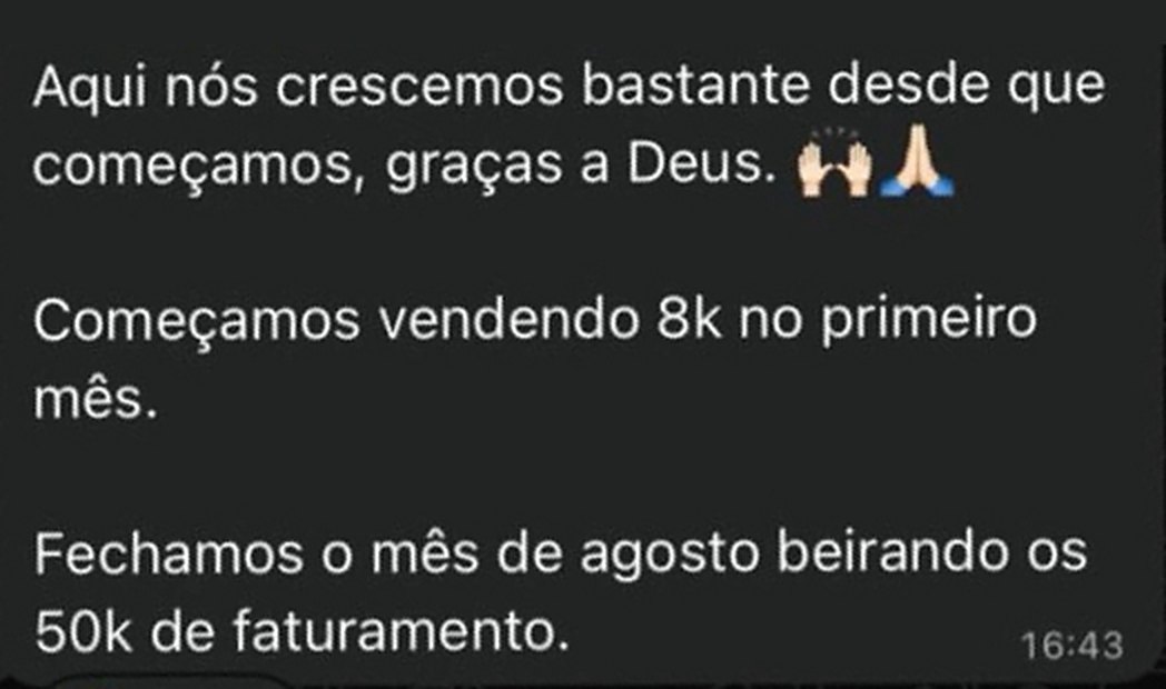 Mensagem de aluno: Aqui nós crescemos bastante desde que começamos, graças a Deus. Começamos vendendo 8k no primeiro mês. Fechamos o mês de agosto beirando os 50k de faturamento.